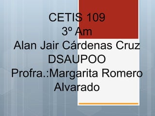 CETIS 109
3º Am
Alan Jair Cárdenas Cruz
DSAUPOO
Profra.:Margarita Romero
Alvarado
 