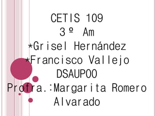 CETIS 109
3º Am
*Grisel Hernández
*Francisco Vallejo
DSAUPOO
Profra.:Margarita Romero
Alvarado
 