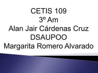 CETIS 109
3º Am
Alan Jair Cárdenas Cruz
DSAUPOO
Margarita Romero Alvarado
 