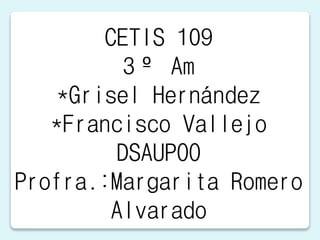 CETIS 109
3º Am
*Grisel Hernández
*Francisco Vallejo
DSAUPOO
Profra.:Margarita Romero
Alvarado
 