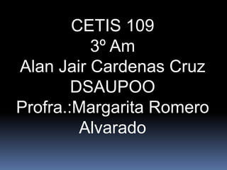 CETIS 109
3º Am
Alan Jair Cardenas Cruz
DSAUPOO
Profra.:Margarita Romero
Alvarado
 