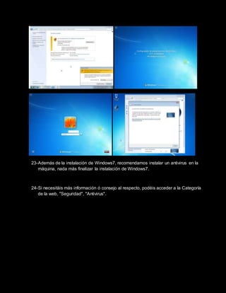 23-Además de la instalación de Windows7, recomendamos instalar un antivirus en la
máquina, nada más finalizar la instalación de Windows7.
24-Si necesitáis más información ó consejo al respecto, podéis acceder a la Categoría
de la web, "Seguridad", "Antivirus".
 