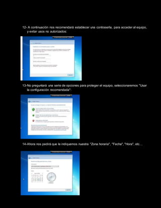 12- A continuación nos recomendará establecer una contraseña, para acceder al equipo,
y evitar usos no autorizados:
13-No preguntará una serie de opciones para proteger el equipo, seleccionaremos "Usar
la configuración recomendada":
14-Ahora nos pedirá que le indiquemos nuestra "Zona horaria", "Fecha", "Hora", etc…
 