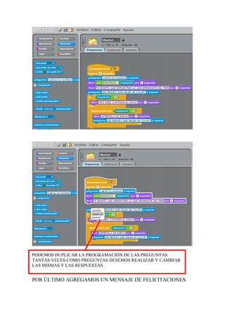 POR ÚLTIMO AGREGAMOS UN MENSAJE DE FELICITACIONES.
PODEMOS DUPLICAR LA PROGRAMACIÓN DE LAS PREGUNTAS
TANTAS VECES COMO PREGUNTAS DESEMOS REALIZAR Y CAMBIAR
LAS MISMAS Y LAS RESPUESTAS
 