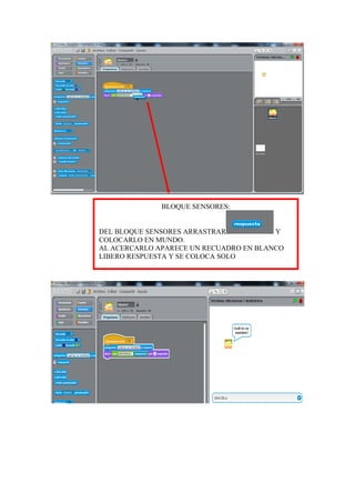 BLOQUE SENSORES:
DEL BLOQUE SENSORES ARRASTRAR Y
COLOCARLO EN MUNDO.
AL ACERCARLO APARECE UN RECUADRO EN BLANCO
LIBERO RESPUESTA Y SE COLOCA SOLO
 