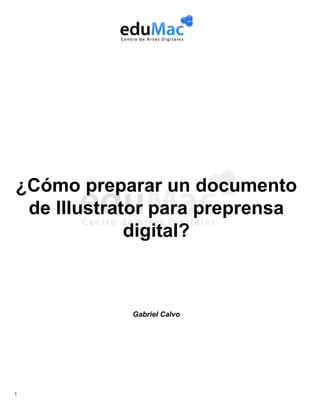 ¿Cómo preparar un documento
de Illustrator para preprensa
digital?

Gabriel Calvo

1

 