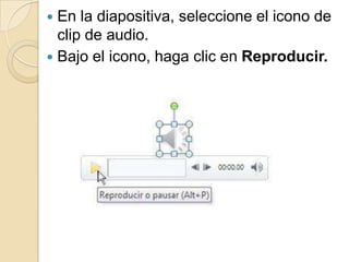  En la diapositiva, seleccione el icono de
  clip de audio.
 Bajo el icono, haga clic en Reproducir.
 