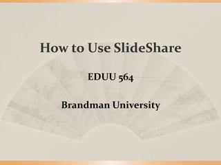 How to Use SlideShare
EDUU 564
Brandman University

 