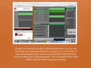 Finally the tutorial was able to demonstrate how you can put
each beat on a continous loop for as long as you would like. It
also demonstrated how you can add multiple different beats
and have them play simultaneously. This screenshot shows this
ability with the three long green strings.

 