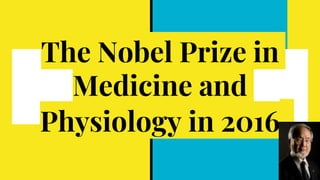 The Nobel Prize in
Medicine and
Physiology in 2016
 