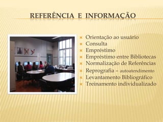 Referência  e  InformaçãoOrientação ao usuárioConsultaEmpréstimoEmpréstimo entre BibliotecasNormalização de ReferênciasReprografia –autoatendimentoLevantamento BibliográficoTreinamento individualizado