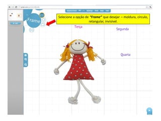 Selecione a opção de “Frame” que desejar – moldura, círculo,
                    retangular, invisível.
 