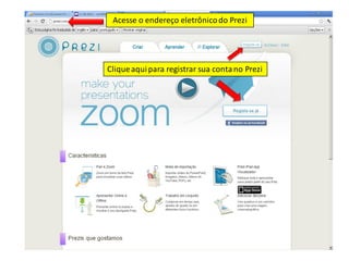 Acesse o endereço eletrônico do Prezi




Clique aqui para registrar sua conta no Prezi
 