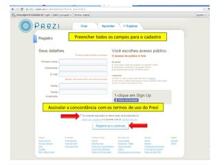 Preencher todos os campos para o cadastro




Assinalar a concordância com os termos de uso do Prezi
 