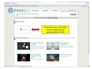 Acessando aqui, você pode
  iniciar a edição da sua
  apresentação no Prezi
 