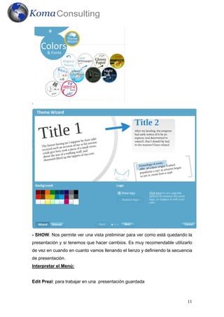 .




- SHOW. Nos permite ver una vista preliminar para ver como está quedando la
presentación y si tenemos que hacer cambios. Es muy recomendable utilizarlo
de vez en cuando en cuanto vamos llenando el lienzo y definiendo la secuencia
de presentación.
Interpretar el Menú:


Edit Prezi: para trabajar en una presentación guardada



                                                                          11
 