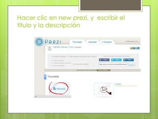 Hacer clic en new prezi, y escribir el
título y la descripción
 