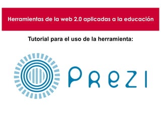 Herramientas de la web 2.0 aplicadas a la educación
Tutorial para el uso de la herramienta:
 