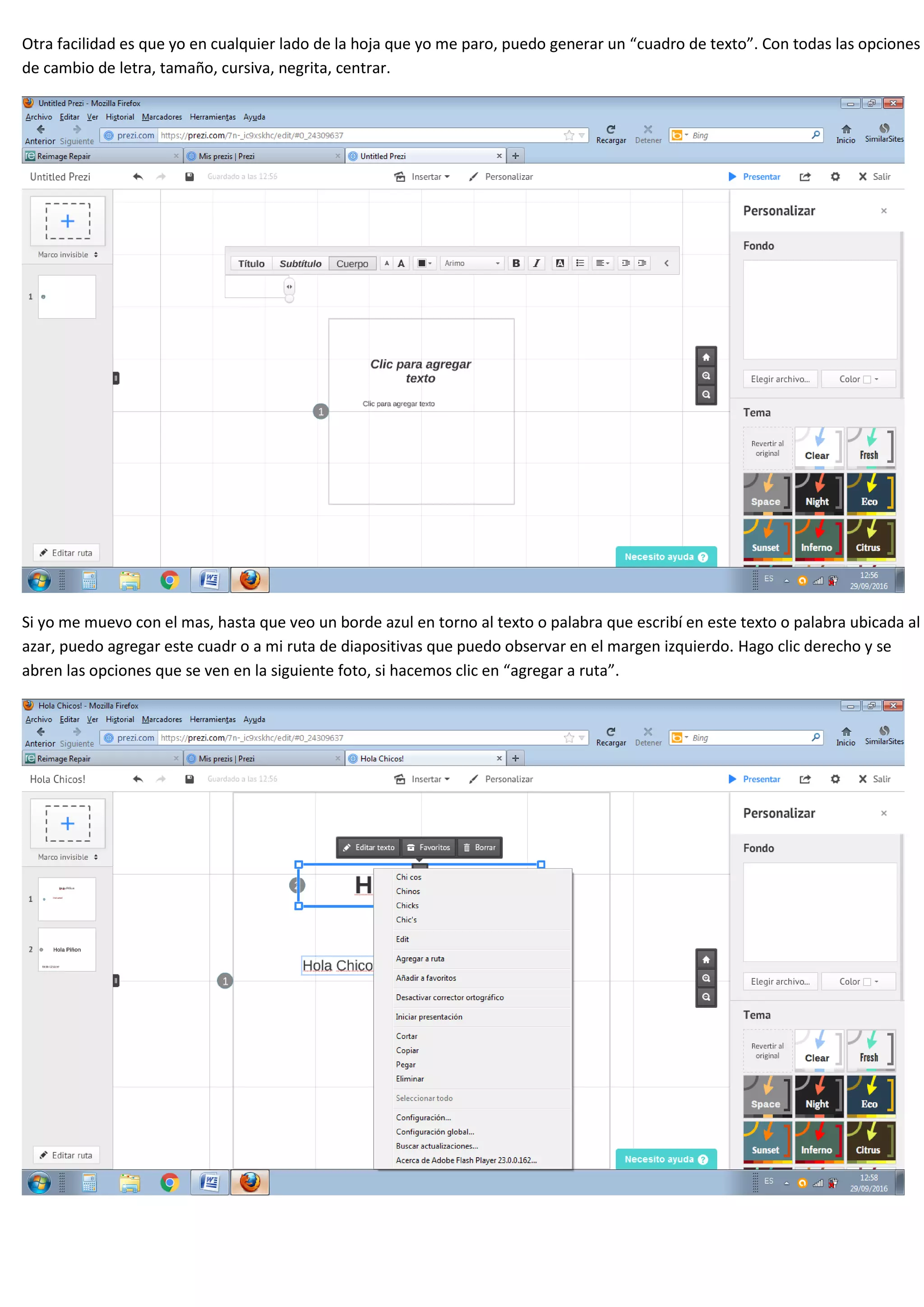 Otra facilidad es que yo en cualquier lado de la hoja que yo me paro, puedo generar un “cuadro de texto”. Con todas las opciones
de cambio de letra, tamaño, cursiva, negrita, centrar.
Si yo me muevo con el mas, hasta que veo un borde azul en torno al texto o palabra que escribí en este texto o palabra ubicada al
azar, puedo agregar este cuadr o a mi ruta de diapositivas que puedo observar en el margen izquierdo. Hago clic derecho y se
abren las opciones que se ven en la siguiente foto, si hacemos clic en “agregar a ruta”.
 