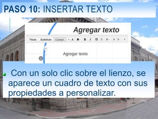 PASO 10: INSERTAR TEXTO
Con un solo clic sobre el lienzo, se
aparece un cuadro de texto con sus
propiedades a personalizar.
 