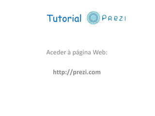 Tutorial
Aceder à página Web:
http://prezi.com
 
