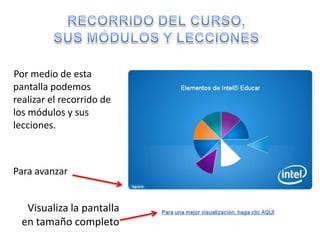 Por medio de esta
pantalla podemos
realizar el recorrido de
los módulos y sus
lecciones.



Para avanzar


   Visualiza la pantalla
  en tamaño completo
 