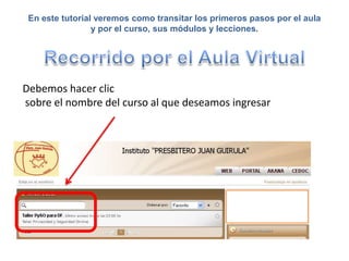 En este tutorial veremos como transitar los primeros pasos por el aula
y por el curso, sus módulos y lecciones.
Debemos hacer clic
sobre el nombre del curso al que deseamos ingresar