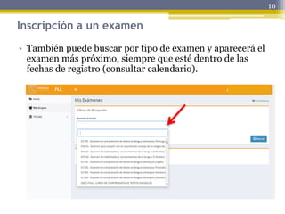 Inscripción a un examen
• También puede buscar por tipo de examen y aparecerá el
examen más próximo, siempre que esté dentro de las
fechas de registro (consultar calendario).
10
 