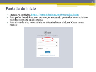 Pantalla de inicio
• Ingresar a la página https://comunidad.uaq.mx:8011/celyc/login
• Para poder inscribirse a un examen, es necesario que todos los candidatos
esté dados de alta en el sistema.
• Para darse de alta, los candidatos deberán hacer click en “Crear nueva
cuenta”.
2
 