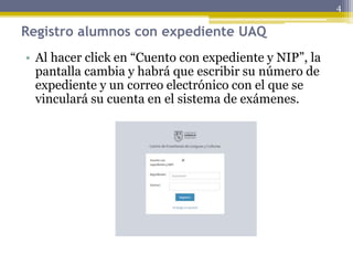Registro alumnos con expediente UAQ
• Al hacer click en “Cuento con expediente y NIP”, la
pantalla cambia y habrá que escribir su número de
expediente y un correo electrónico con el que se
vinculará su cuenta en el sistema de exámenes.
4
 