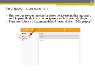Inscripción a un examen
• Una vez que se cuenten con los datos de acceso, podrá ingresar y
verá la pantalla de inicio como aparece en la imagen de abajo.
• Para inscribirse a un examen, deberá hacer click en “Mis grupos”
8
 