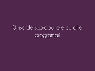 0 risc de suprapunere cu alte 
programari 
 