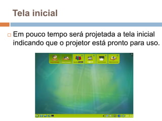 Tela inicial
 Em pouco tempo será projetada a tela inicial
indicando que o projetor está pronto para uso.
 
