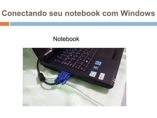 Conectando seu notebook com Windows
Notebook
 