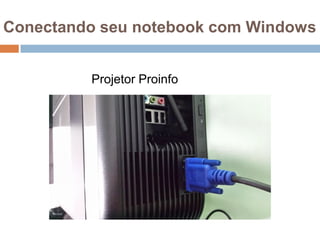 Conectando seu notebook com Windows
Projetor Proinfo
 