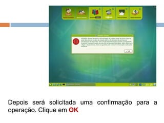 Depois será solicitada uma confirmação para a
operação. Clique em OK
 