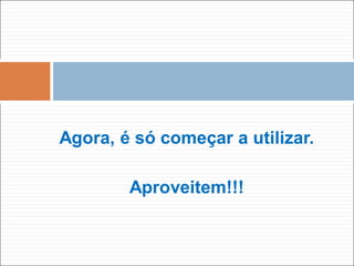 Agora, é só começar a utilizar.
Aproveitem!!!
 