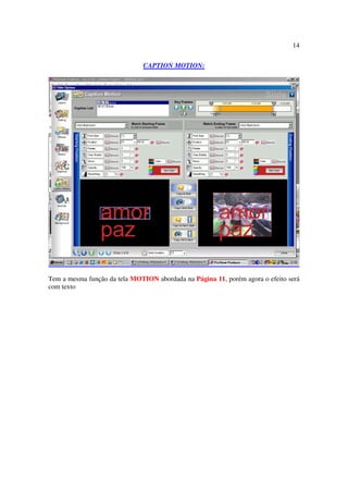 14

                              CAPTION MOTION:




Tem a mesma função da tela MOTION abordada na Página 11, porém agora o efeito será
com texto
 