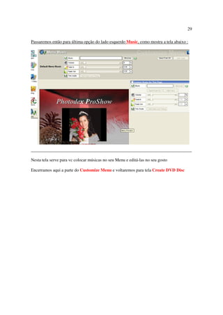 29

Passaremos então para última opção do lado esquerdo Music, como mostra a tela abaixo :




Nesta tela serve para vc colocar músicas no seu Menu e editá-las no seu gosto

Encerramos aqui a parte do Customize Menu e voltaremos para tela Create DVD Disc
 