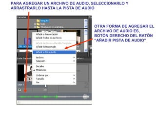 PARA AGREGAR UN ARCHIVO DE AUDIO, SELECCIONARLO Y ARRASTRARLO HASTA LA PISTA DE AUDIO OTRA FORMA DE AGREGAR EL ARCHIVO DE AUDIO ES, BOTÓN DERECHO DEL RATÓN “AÑADIR PISTA DE AUDIO” 