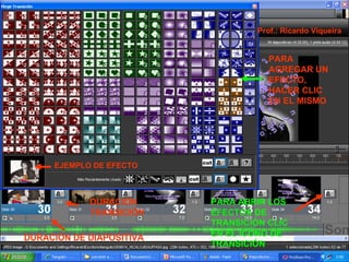 PARA ABRIR LOS EFECTOS DE TRANSICIÓN CLIC EN EL ICONO DE TRANSICIÓN DURACIÓN DE DIAPOSITIVA DURACIÓN TRANSICIÓN EJEMPLO DE EFECTO PARA AGREGAR UN EFECTO, HACER CLIC EN EL MISMO Prof.: Ricardo Viqueira 