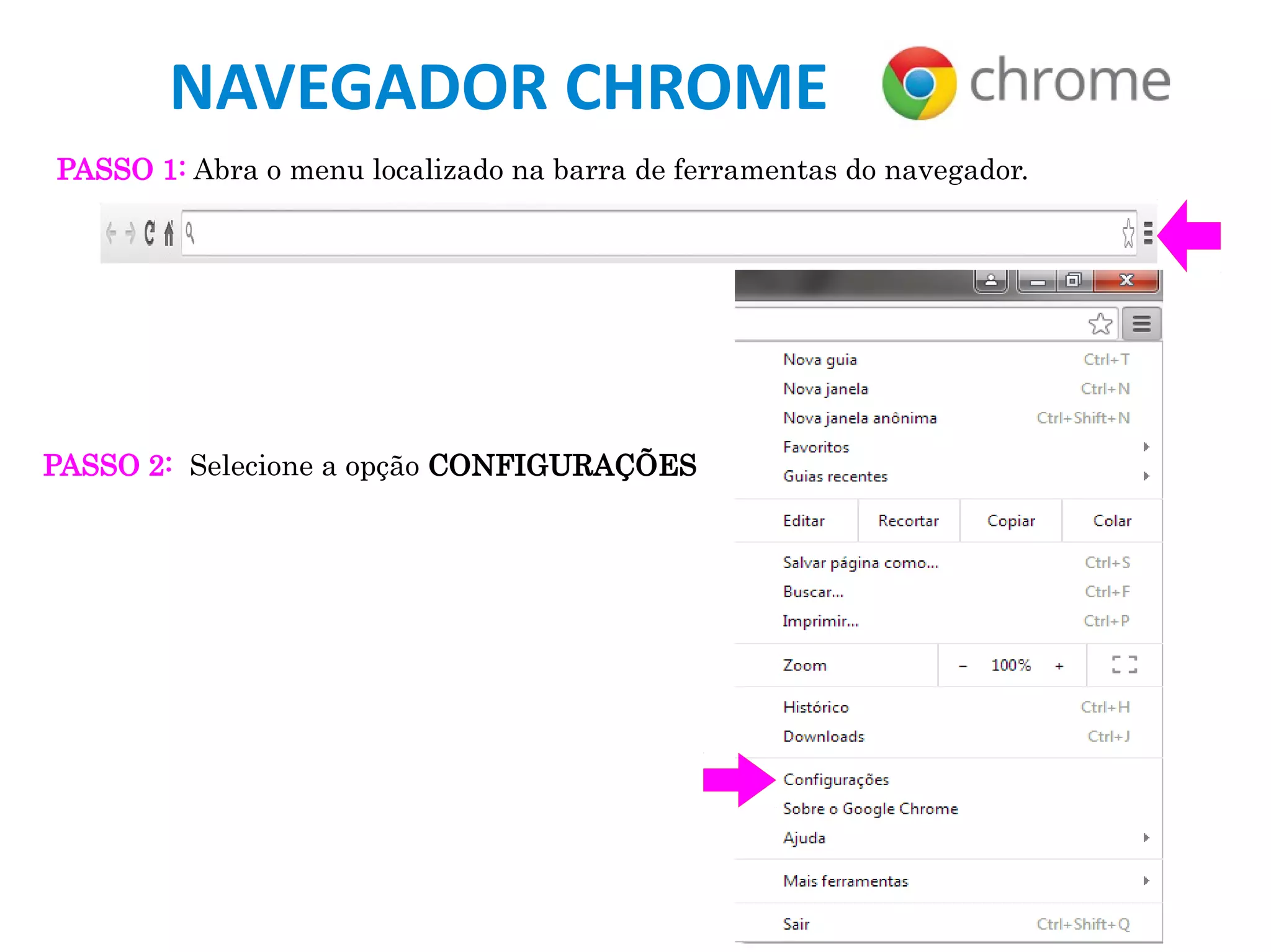 NAVEGADOR CHROME
PASSO 1: Abra o menu localizado na barra de ferramentas do navegador.
PASSO 2: Selecione a opção CONFIGURAÇÕES
 