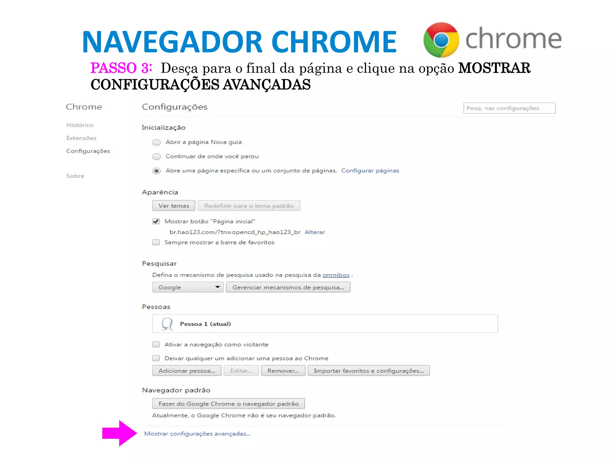 NAVEGADOR CHROME
PASSO 3: Desça para o final da página e clique na opção MOSTRAR
CONFIGURAÇÕES AVANÇADAS
 