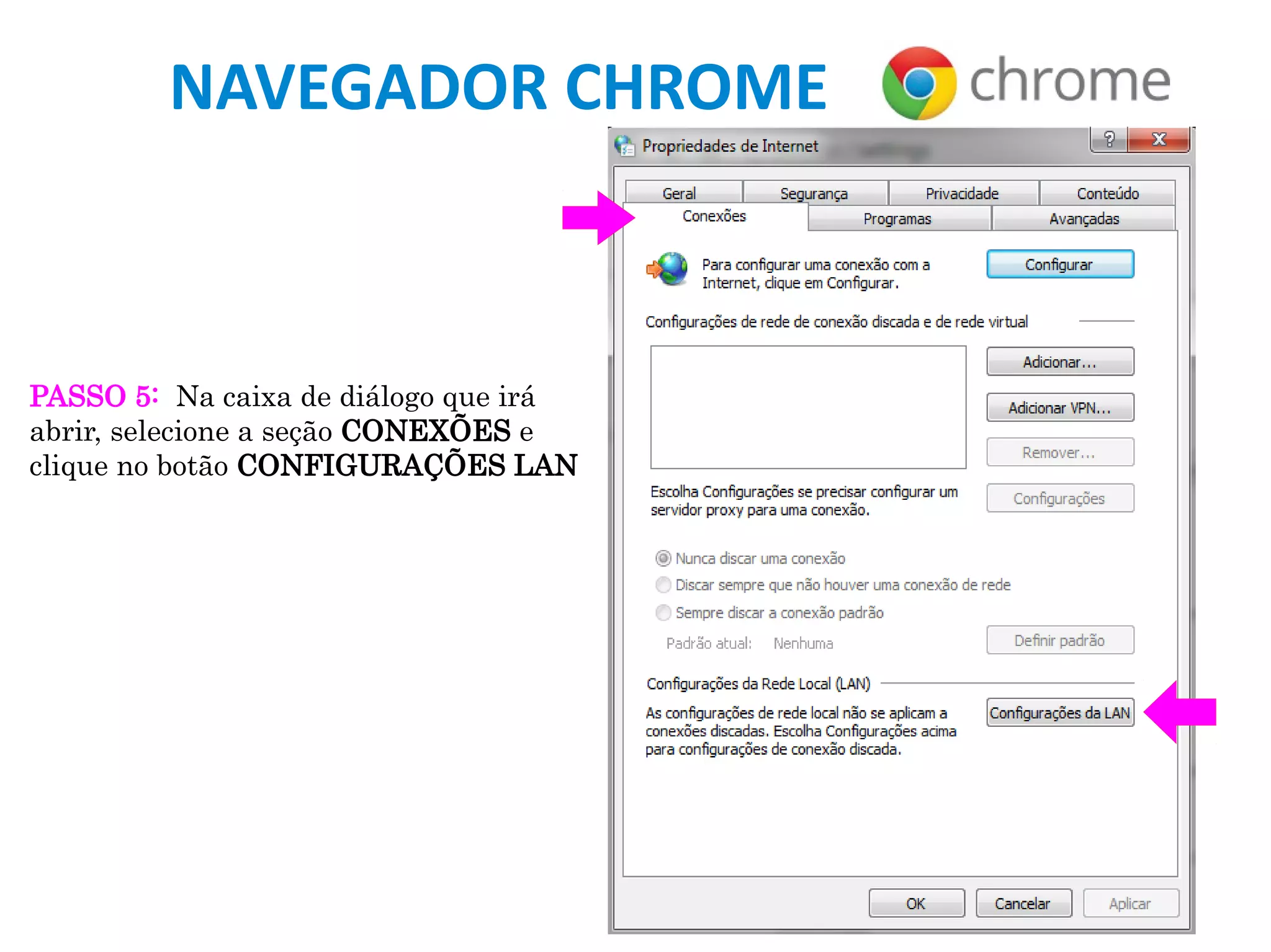 NAVEGADOR CHROME
PASSO 5: Na caixa de diálogo que irá
abrir, selecione a seção CONEXÕES e
clique no botão CONFIGURAÇÕES LAN
 