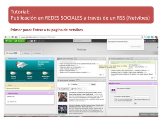 Tutorial: 
Publicación en REDES SOCIALES a través de un RSS (Netvibes) 
Primer paso: Entrar a tu pagina de netvibes 
 