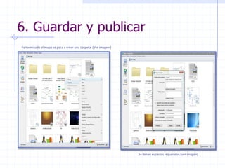 6. Guardar y publicarYa terminado el mapa se pasa a crear una carpeta (Ver imagen )Se llenan espacios requeridos (ver imagen)