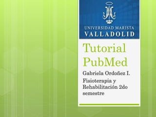 Tutorial
PubMed
Gabriela Ordoñez I.
Fisioterapia y
Rehabilitación 2do
semestre
 