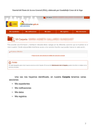 Tutorial del Punto de Acceso General (PAG), elaborado por Guadalinfo Cenes de la Vega
Una vez nos hayamos identificado, en nuestra Carpeta tenemos varias
secciones:
• Mis expedientes
• Mis notificaciones
• Mis datos
• Mis registros
7
 