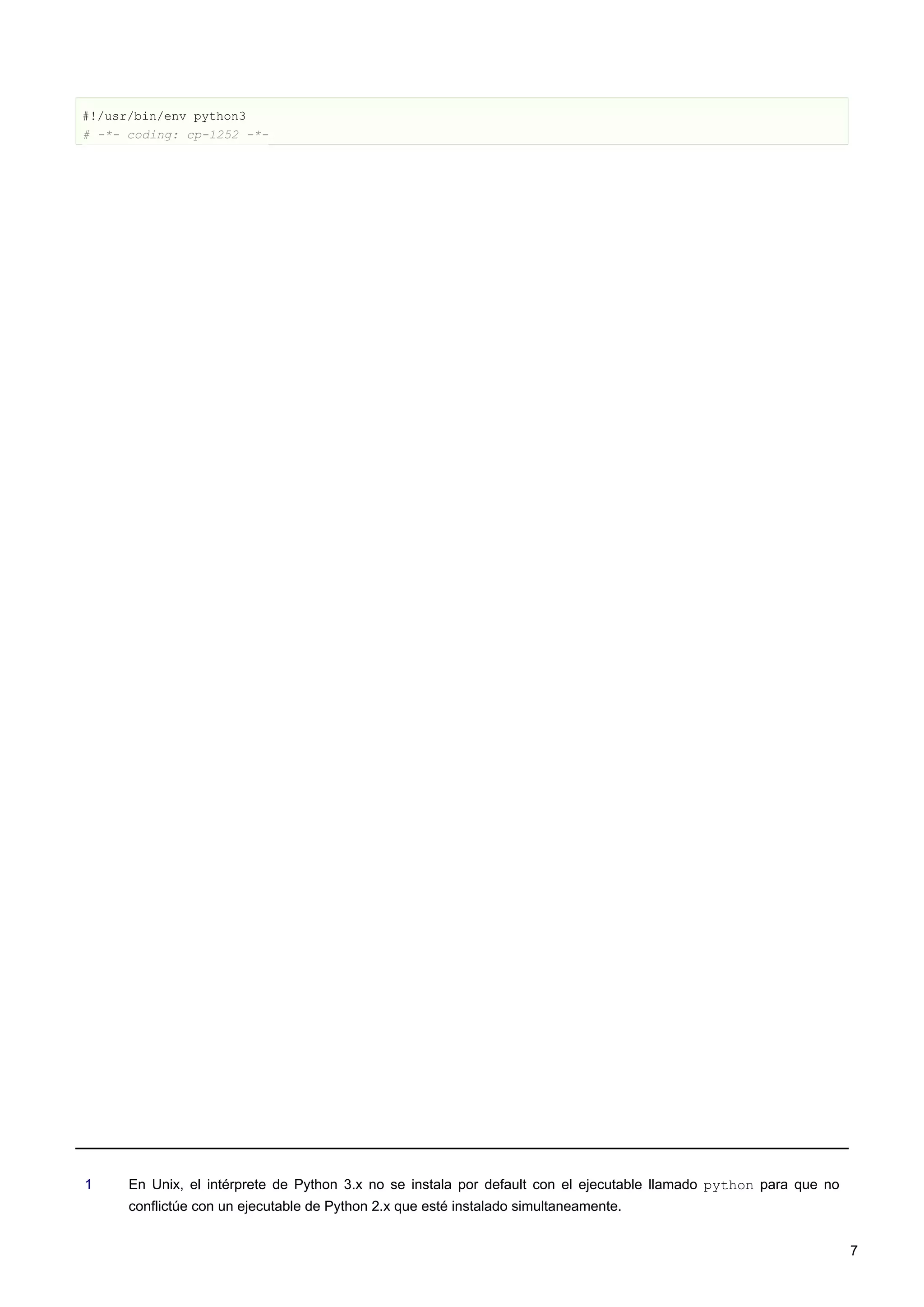 #!/usr/bin/env python3
# -*- coding: cp-1252 -*-
1 En Unix, el intérprete de Python 3.x no se instala por default con el ejecutable llamado python para que no
conflictúe con un ejecutable de Python 2.x que esté instalado simultaneamente.
7
 
