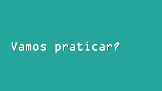 Vamos praticar?
 